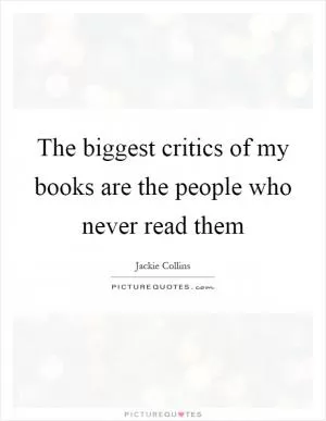The biggest critics of my books are the people who never read them Picture Quote #1