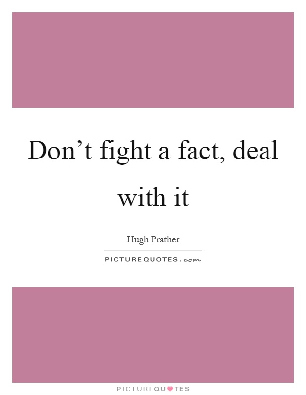 Don't fight a fact, deal with it Picture Quote #1