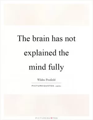 The brain has not explained the mind fully Picture Quote #1