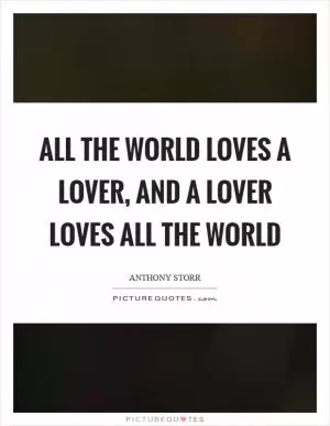 All the world loves a lover, and a lover loves all the world Picture Quote #1