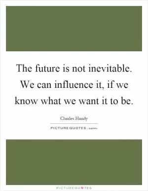 The future is not inevitable. We can influence it, if we know what we want it to be Picture Quote #1