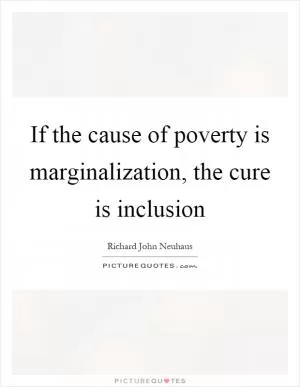If the cause of poverty is marginalization, the cure is inclusion Picture Quote #1