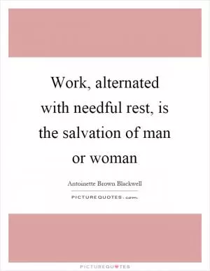 Work, alternated with needful rest, is the salvation of man or woman Picture Quote #1