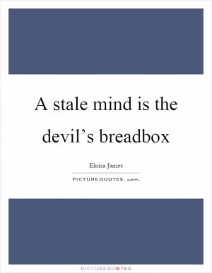 A stale mind is the devil’s breadbox Picture Quote #1
