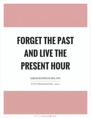 Forget the past and live the present hour Picture Quote #1