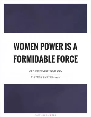 Women power is a formidable force Picture Quote #1