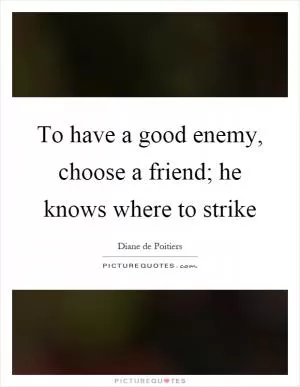 To have a good enemy, choose a friend; he knows where to strike Picture Quote #1