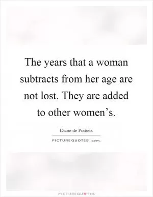 The years that a woman subtracts from her age are not lost. They are added to other women’s Picture Quote #1