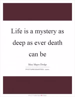 Life is a mystery as deep as ever death can be Picture Quote #1