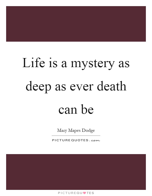 Life is a mystery as deep as ever death can be Picture Quote #1