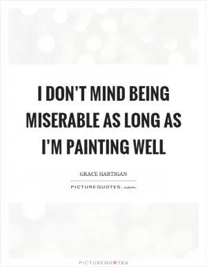 I don’t mind being miserable as long as I’m painting well Picture Quote #1