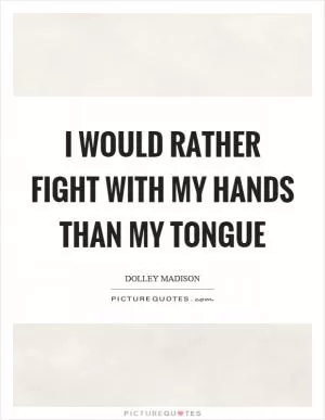 I would rather fight with my hands than my tongue Picture Quote #1