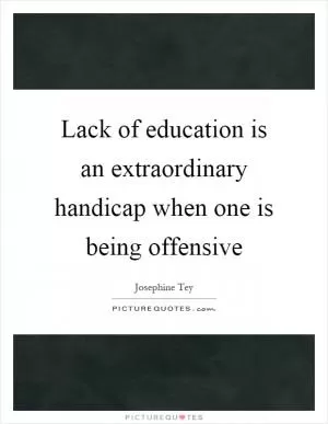Lack of education is an extraordinary handicap when one is being offensive Picture Quote #1