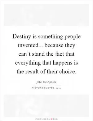 Destiny is something people invented... because they can’t stand the fact that everything that happens is the result of their choice Picture Quote #1
