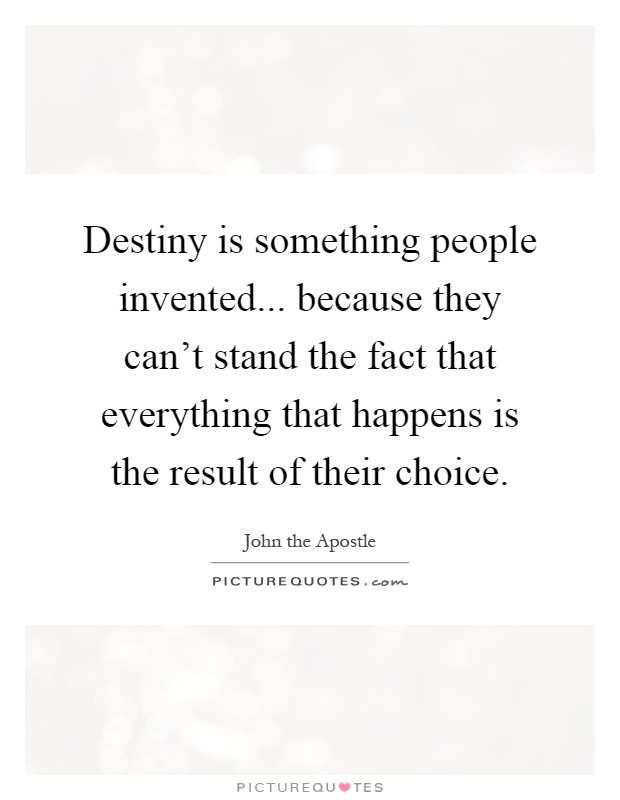 Destiny is something people invented... because they can't stand the fact that everything that happens is the result of their choice Picture Quote #1