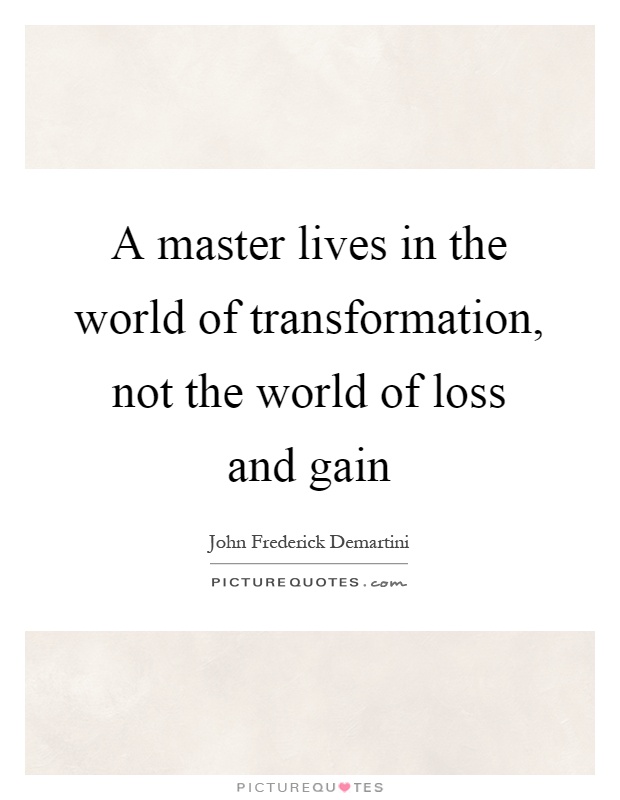 A master lives in the world of transformation, not the world of loss and gain Picture Quote #1