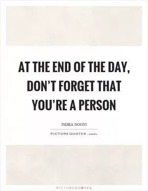 At the end of the day, don’t forget that you’re a person Picture Quote #1