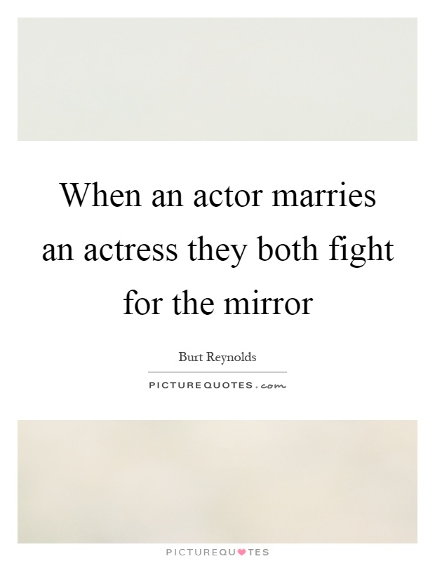 When an actor marries an actress they both fight for the mirror Picture Quote #1
