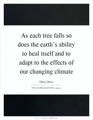 As each tree falls so does the earth’s ability to heal itself and to adapt to the effects of our changing climate Picture Quote #1