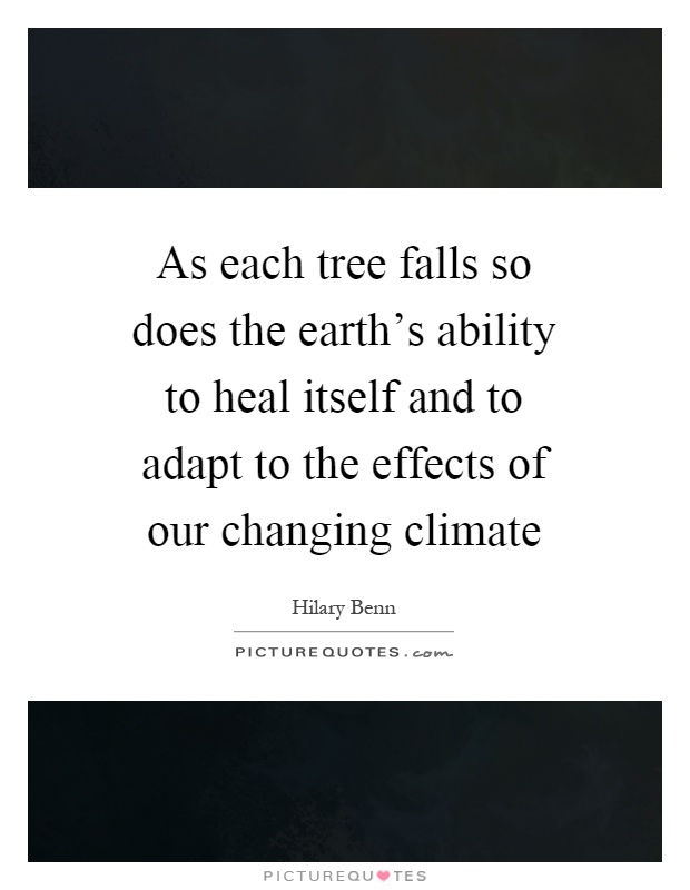 As each tree falls so does the earth's ability to heal itself and to adapt to the effects of our changing climate Picture Quote #1
