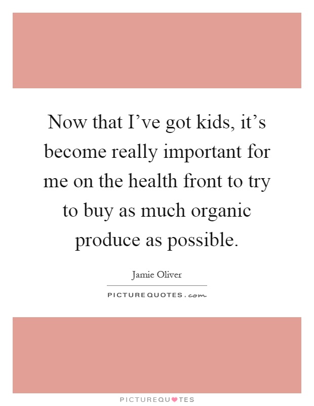 Now that I've got kids, it's become really important for me on the health front to try to buy as much organic produce as possible Picture Quote #1