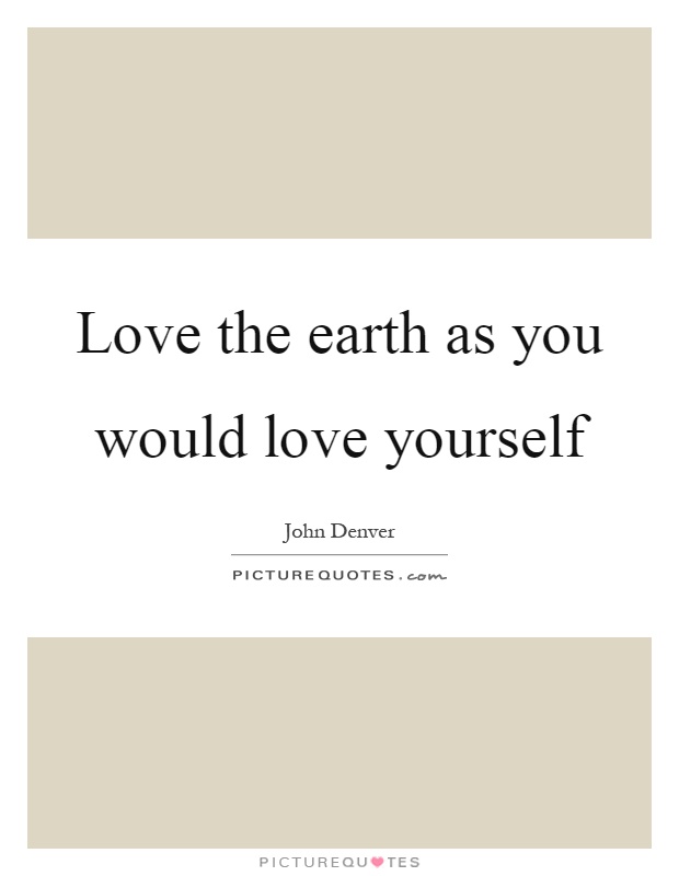 Love the earth as you would love yourself Picture Quote #1
