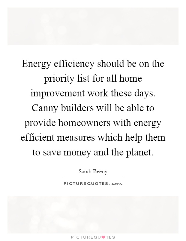 Energy efficiency should be on the priority list for all home improvement work these days. Canny builders will be able to provide homeowners with energy efficient measures which help them to save money and the planet Picture Quote #1