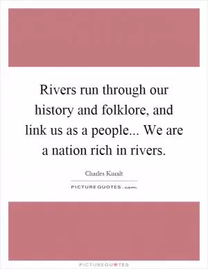 Rivers run through our history and folklore, and link us as a people... We are a nation rich in rivers Picture Quote #1