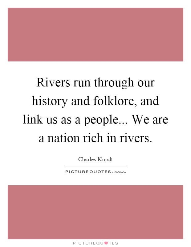 Rivers run through our history and folklore, and link us as a people... We are a nation rich in rivers Picture Quote #1