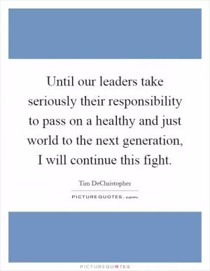 Until our leaders take seriously their responsibility to pass on a healthy and just world to the next generation, I will continue this fight Picture Quote #1