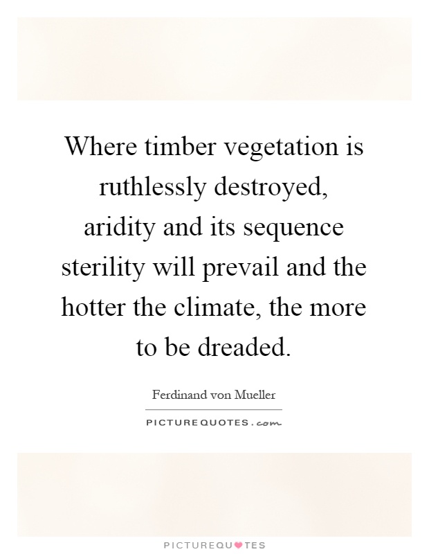 Where timber vegetation is ruthlessly destroyed, aridity and its sequence sterility will prevail and the hotter the climate, the more to be dreaded Picture Quote #1