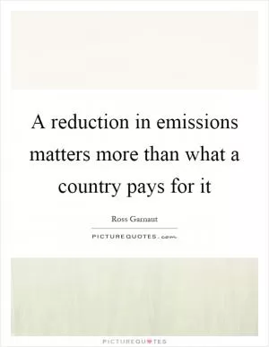 A reduction in emissions matters more than what a country pays for it Picture Quote #1