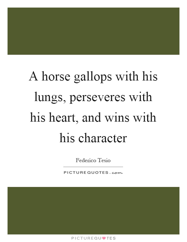 A horse gallops with his lungs, perseveres with his heart, and wins with his character Picture Quote #1