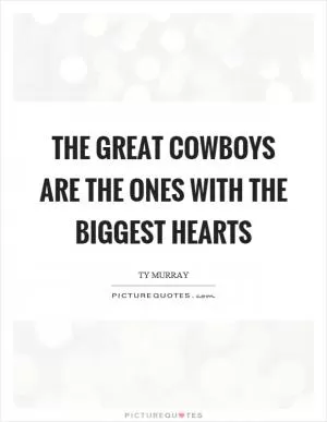 The great cowboys are the ones with the biggest hearts Picture Quote #1