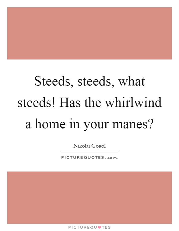 Steeds, steeds, what steeds! Has the whirlwind a home in your manes? Picture Quote #1