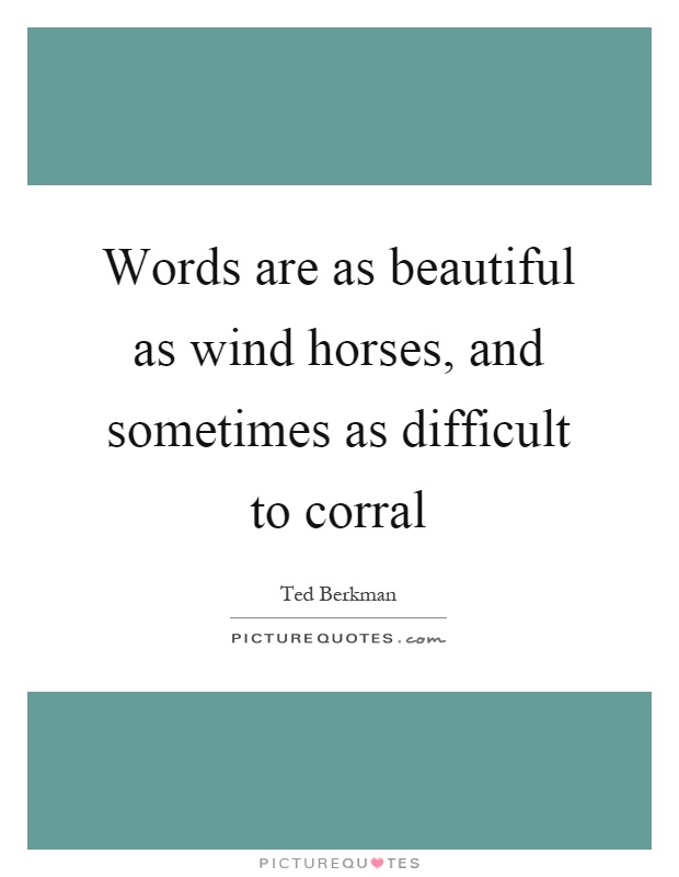 Words are as beautiful as wind horses, and sometimes as difficult to corral Picture Quote #1