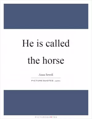 He is called the horse Picture Quote #1