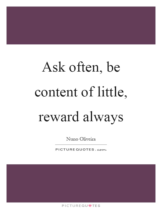Ask often, be content of little, reward always Picture Quote #1