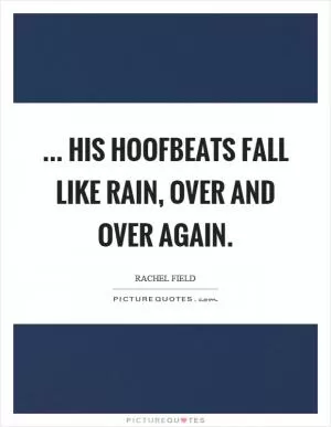 ... his hoofbeats fall like rain, over and over again Picture Quote #1