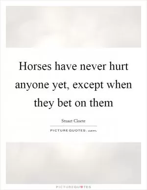 Horses have never hurt anyone yet, except when they bet on them Picture Quote #1