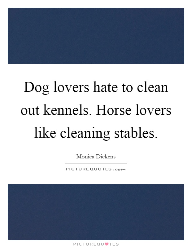 Dog lovers hate to clean out kennels. Horse lovers like cleaning stables Picture Quote #1