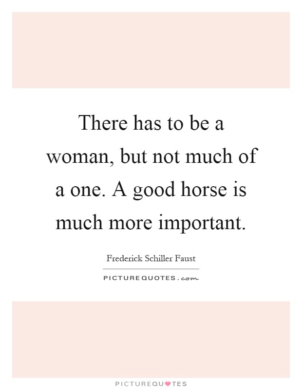 There has to be a woman, but not much of a one. A good horse is much more important Picture Quote #1