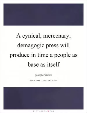 A cynical, mercenary, demagogic press will produce in time a people as base as itself Picture Quote #1