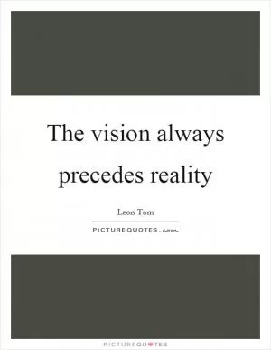 The vision always precedes reality Picture Quote #1