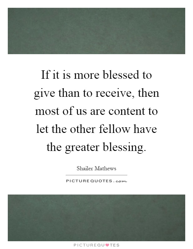 If it is more blessed to give than to receive, then most of us are content to let the other fellow have the greater blessing Picture Quote #1