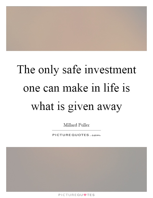 The only safe investment one can make in life is what is given away Picture Quote #1