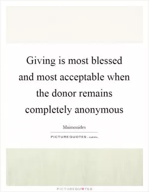 Giving is most blessed and most acceptable when the donor remains completely anonymous Picture Quote #1