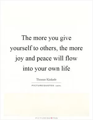 The more you give yourself to others, the more joy and peace will flow into your own life Picture Quote #1