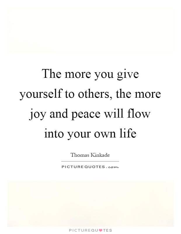 The more you give yourself to others, the more joy and peace will flow into your own life Picture Quote #1