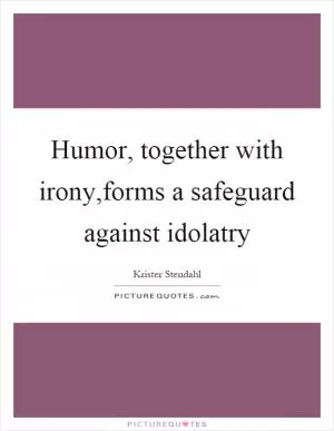 Humor, together with irony,forms a safeguard against idolatry Picture Quote #1